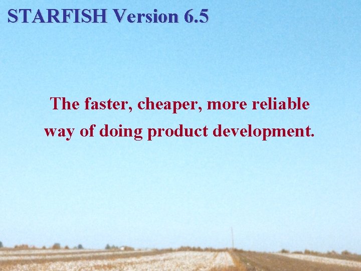 STARFISH Version 6. 5 The faster, cheaper, more reliable way of doing product development.