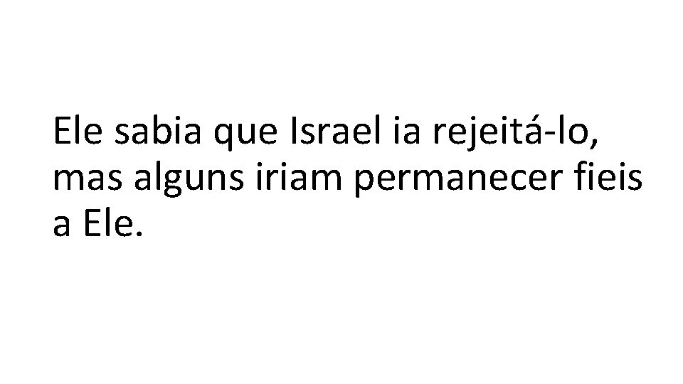 Ele sabia que Israel ia rejeitá-lo, mas alguns iriam permanecer fieis a Ele. 