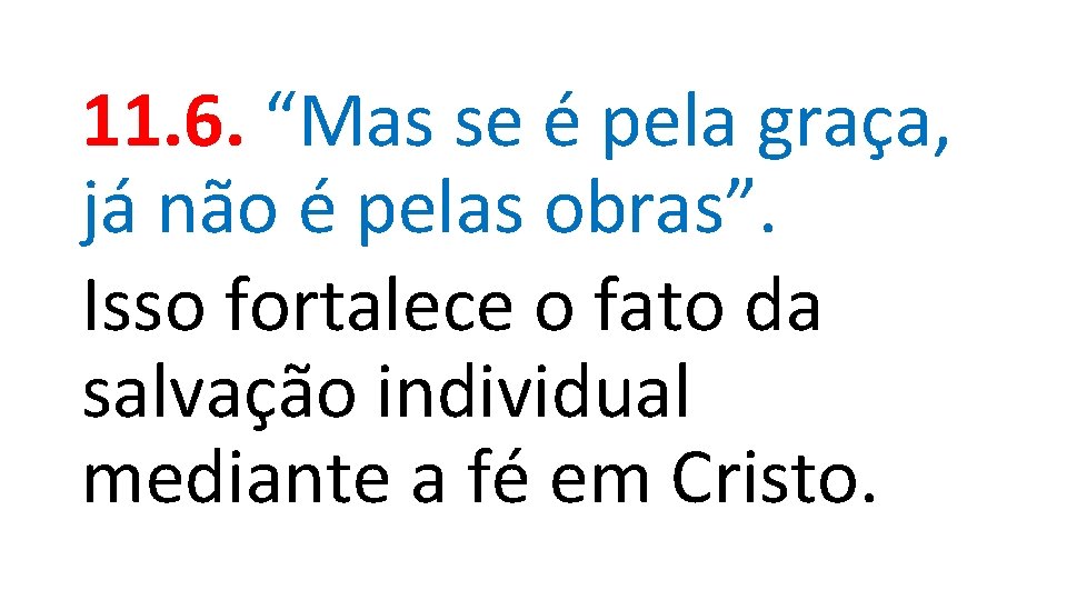 11. 6. “Mas se é pela graça, já não é pelas obras”. Isso fortalece