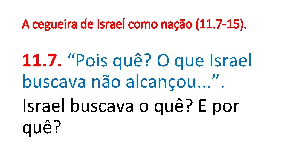 A cegueira de Israel como nação (11. 7 -15). 11. 7. “Pois quê? O