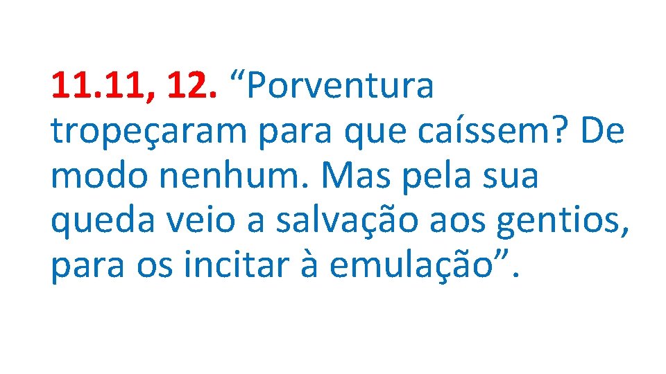 11. 11, 12. “Porventura tropeçaram para que caíssem? De modo nenhum. Mas pela sua