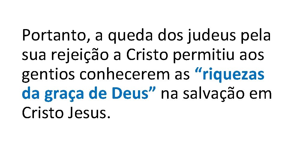 Portanto, a queda dos judeus pela sua rejeição a Cristo permitiu aos gentios conhecerem