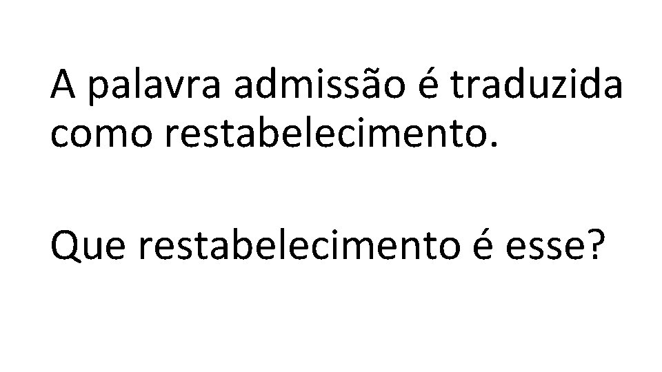 A palavra admissão é traduzida como restabelecimento. Que restabelecimento é esse? 