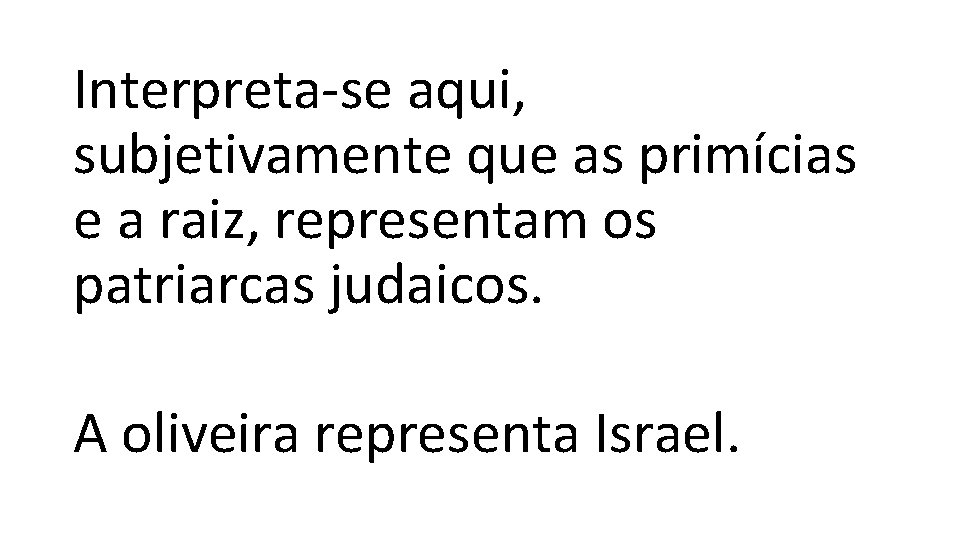 Interpreta-se aqui, subjetivamente que as primícias e a raiz, representam os patriarcas judaicos. A