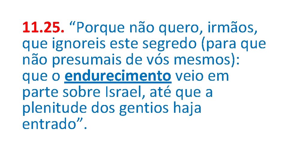 11. 25. “Porque não quero, irmãos, que ignoreis este segredo (para que não presumais