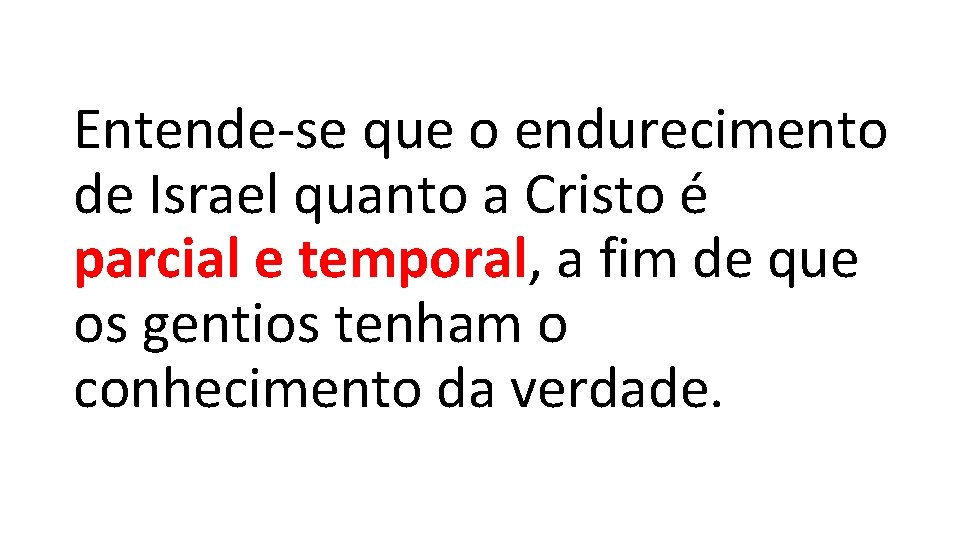 Entende-se que o endurecimento de Israel quanto a Cristo é parcial e temporal, a