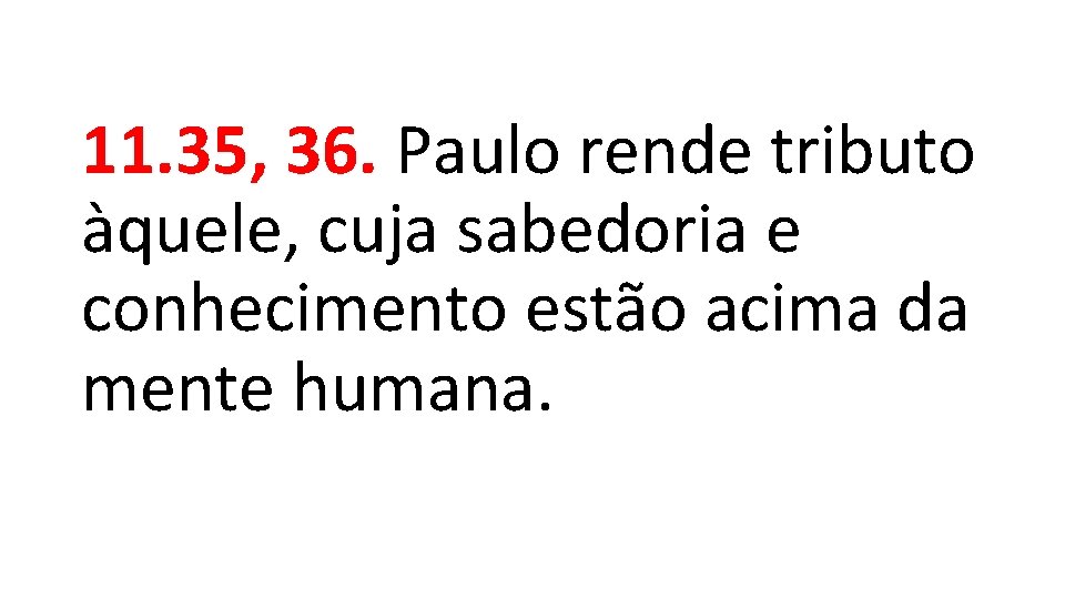 11. 35, 36. Paulo rende tributo àquele, cuja sabedoria e conhecimento estão acima da