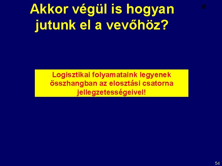 Akkor végül is hogyan jutunk el a vevőhöz? Ø Logisztikai folyamataink legyenek összhangban az