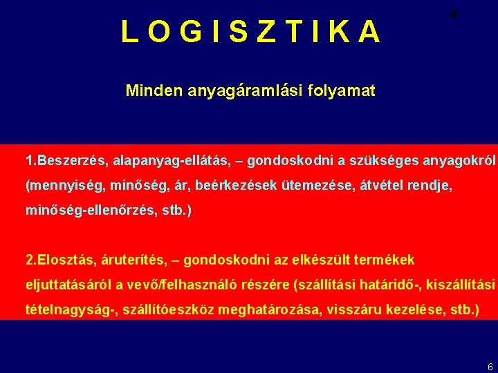 LOGISZTIKA 4 Minden anyagáramlási folyamat 1. Beszerzés, alapanyag-ellátás, – gondoskodni a szükséges anyagokról (mennyiség,