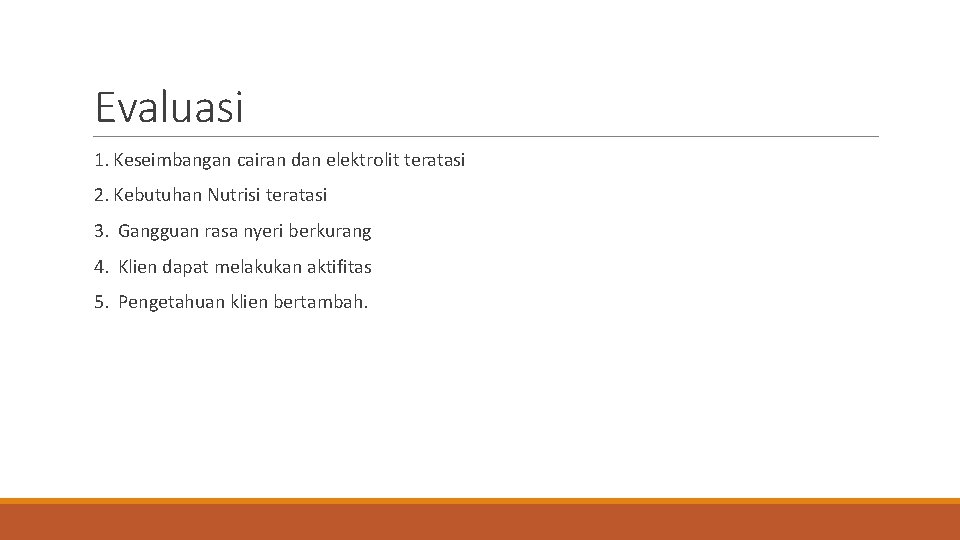 Evaluasi 1. Keseimbangan cairan dan elektrolit teratasi 2. Kebutuhan Nutrisi teratasi 3. Gangguan rasa