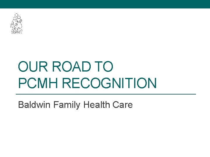 OUR ROAD TO PCMH RECOGNITION Baldwin Family Health Care 