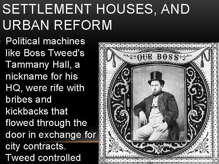 SETTLEMENT HOUSES, AND URBAN REFORM • Political machines like Boss Tweed's Tammany Hall, a