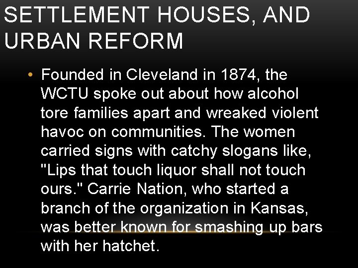 SETTLEMENT HOUSES, AND URBAN REFORM • Founded in Cleveland in 1874, the WCTU spoke