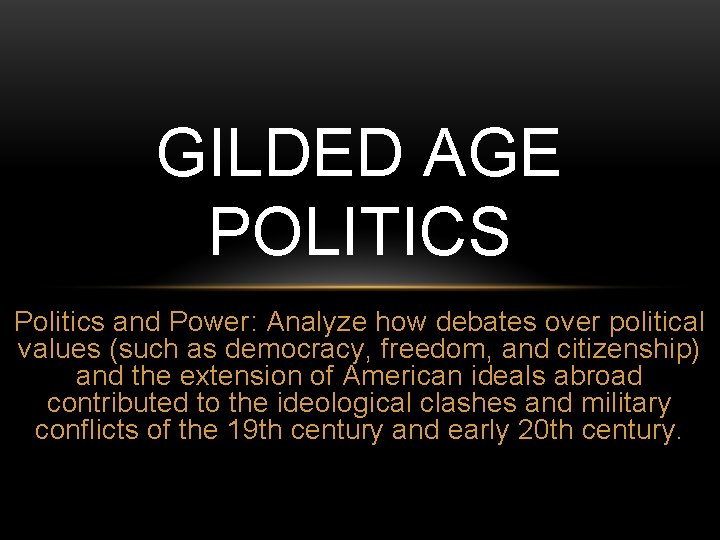 GILDED AGE POLITICS Politics and Power: Analyze how debates over political values (such as