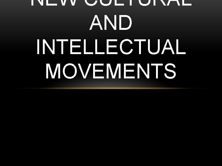 NEW CULTURAL AND INTELLECTUAL MOVEMENTS 