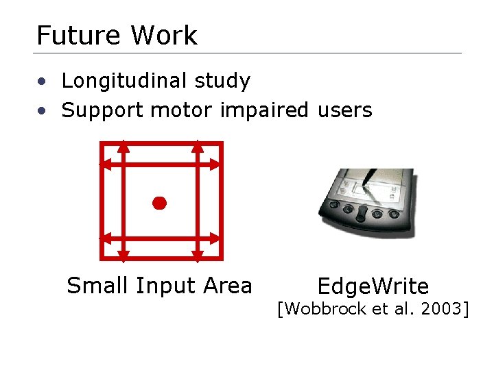 Future Work • Longitudinal study • Support motor impaired users Small Input Area Edge.