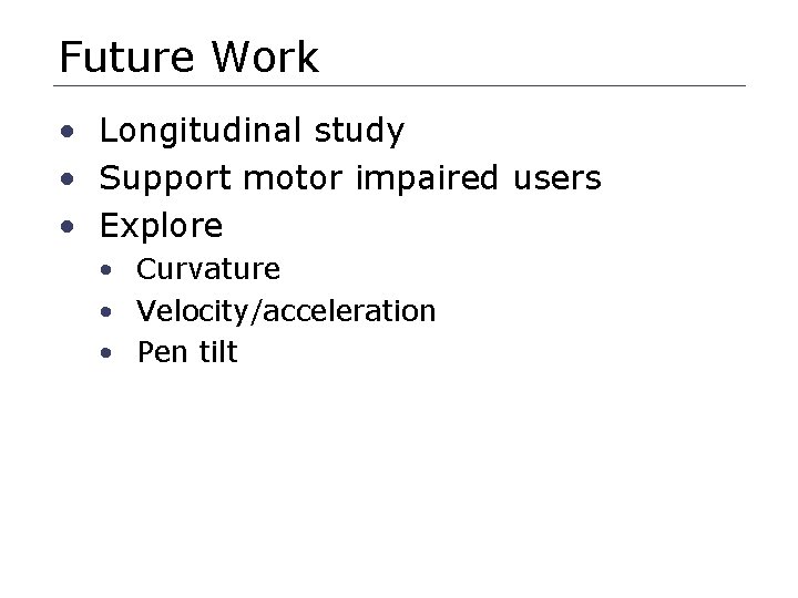 Future Work • Longitudinal study • Support motor impaired users • Explore • Curvature