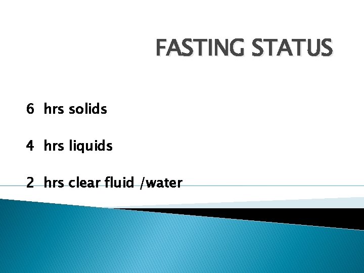 FASTING STATUS 6 hrs solids 4 hrs liquids 2 hrs clear fluid /water 