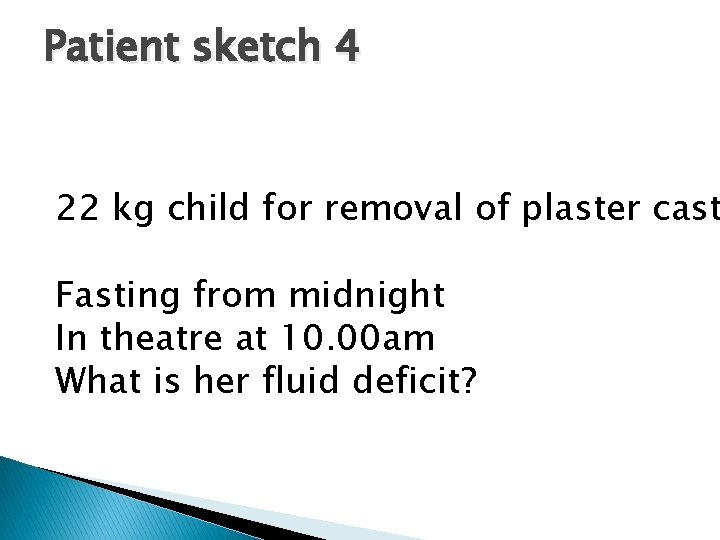 Patient sketch 4 22 kg child for removal of plaster cast Fasting from midnight