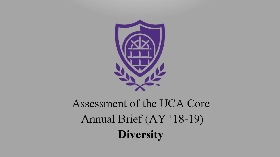 Assessment of the UCA Core Annual Brief (AY ‘ 18 -19) Diversity 