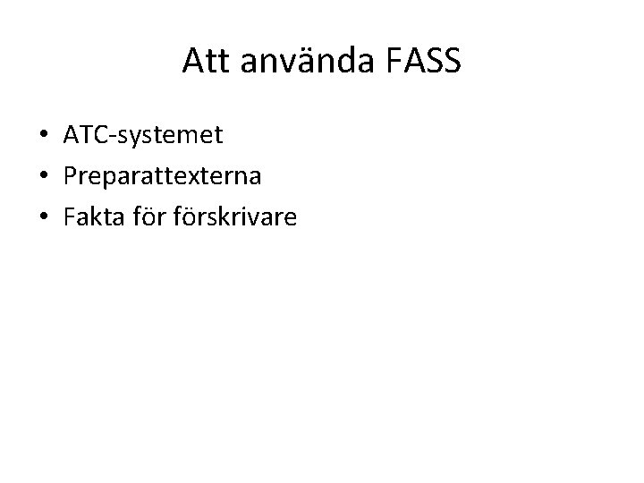 Att använda FASS • ATC-systemet • Preparattexterna • Fakta förskrivare Att använda FASS • ATC-systemet • Preparattexterna • Fakta förskrivare