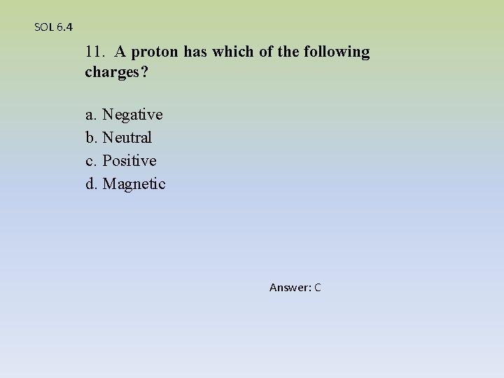 SOL 6. 4 11. A proton has which of the following charges? a. Negative