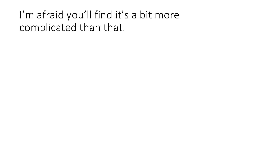 I’m afraid you’ll find it’s a bit more complicated than that. 