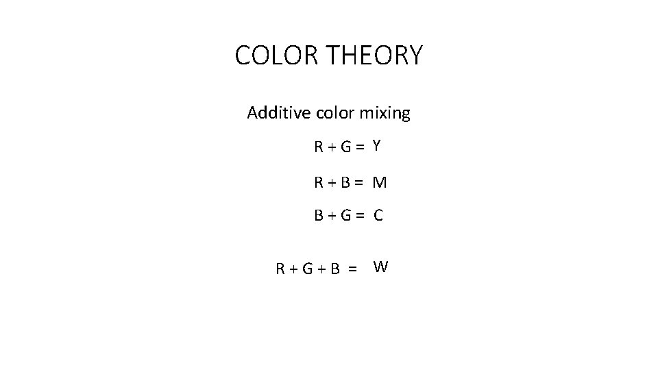 COLOR THEORY Additive color mixing R+G= Y R+B= M B+G= C R+G+B = W