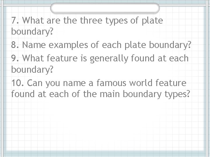7. What are three types of plate boundary? 8. Name examples of each plate