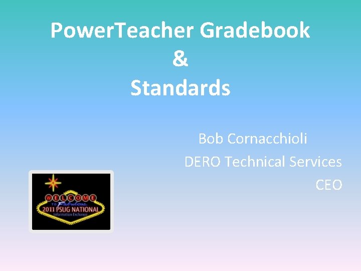 Power. Teacher Gradebook & Standards Bob Cornacchioli DERO Technical Services CEO 