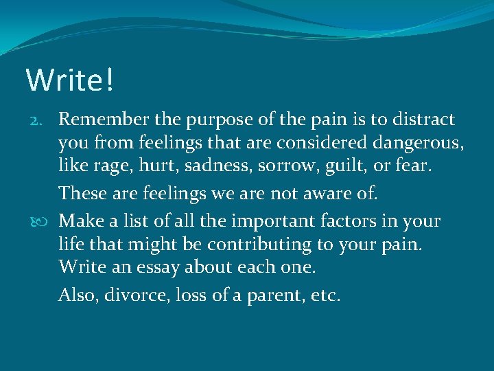 Write! 2. Remember the purpose of the pain is to distract you from feelings