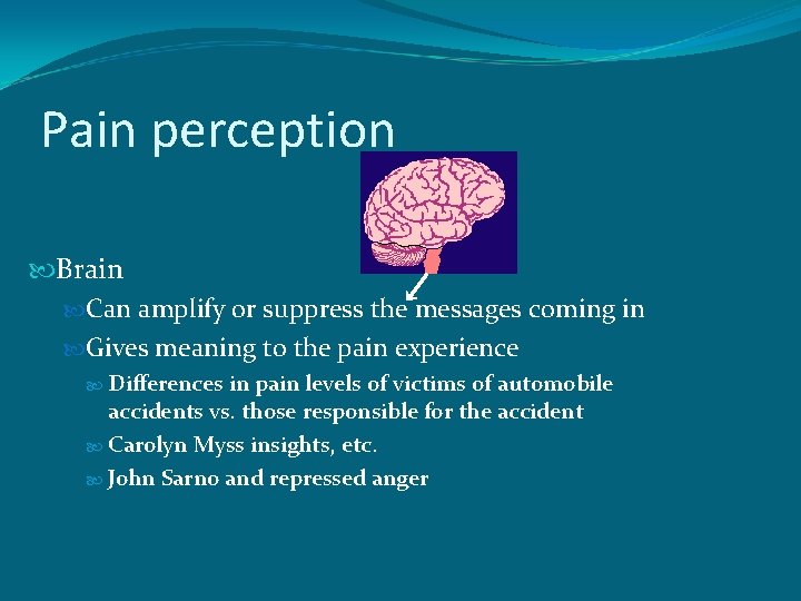 Pain perception Brain Can amplify or suppress the messages coming in Gives meaning to