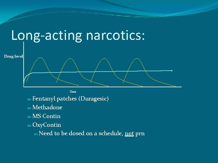 Long-acting narcotics: Drug level Time Fentanyl patches (Duragesic) Methadone MS Contin Oxy. Contin Need