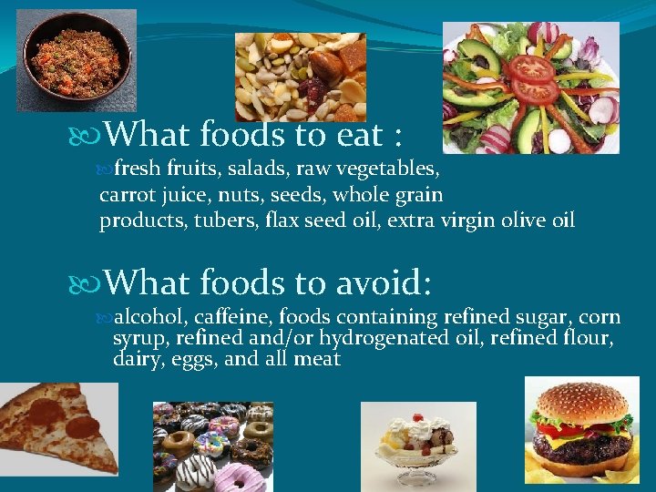  What foods to eat : fresh fruits, salads, raw vegetables, carrot juice, nuts,