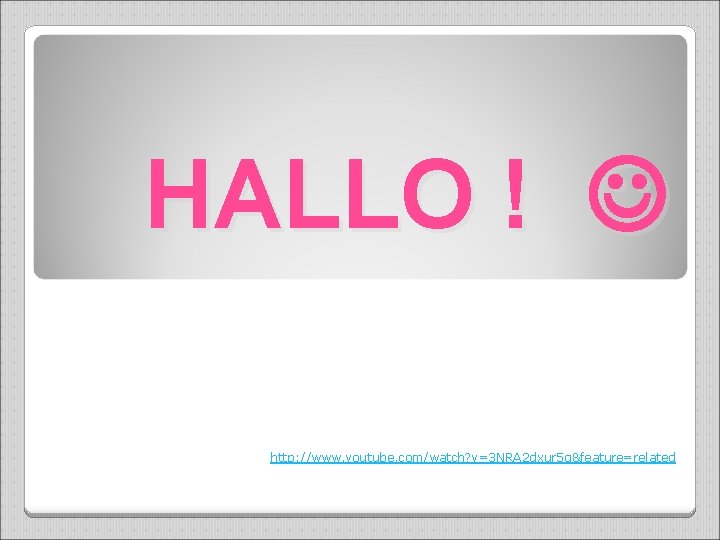 HALLO ! http: //www. youtube. com/watch? v=3 NRA 2 dxur 5 g&feature=related 