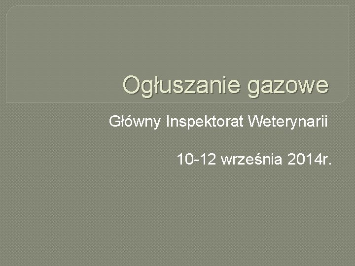 Ogłuszanie gazowe Główny Inspektorat Weterynarii 10 -12 września 2014 r. 