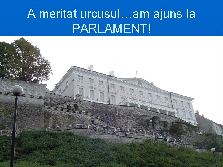 A meritat urcusul…am ajuns la PARLAMENT! 