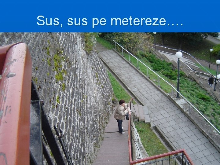 Sus, sus pe metereze…. 