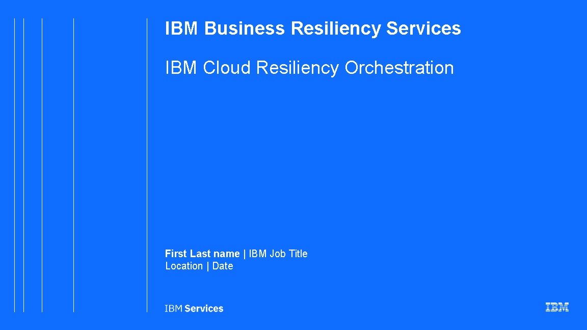 IBM Business Resiliency Services IBM Cloud Resiliency Orchestration First Last name | IBM Job