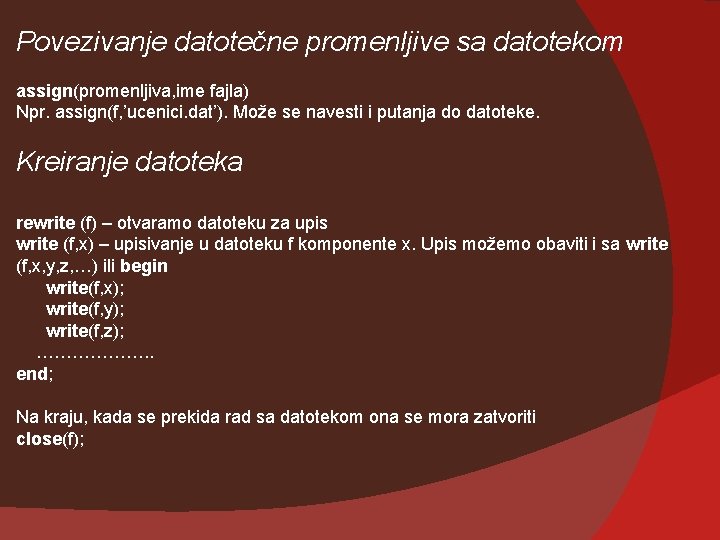 Povezivanje datotečne promenljive sa datotekom assign(promenljiva, ime fajla) Npr. assign(f, ’ucenici. dat’). Može se