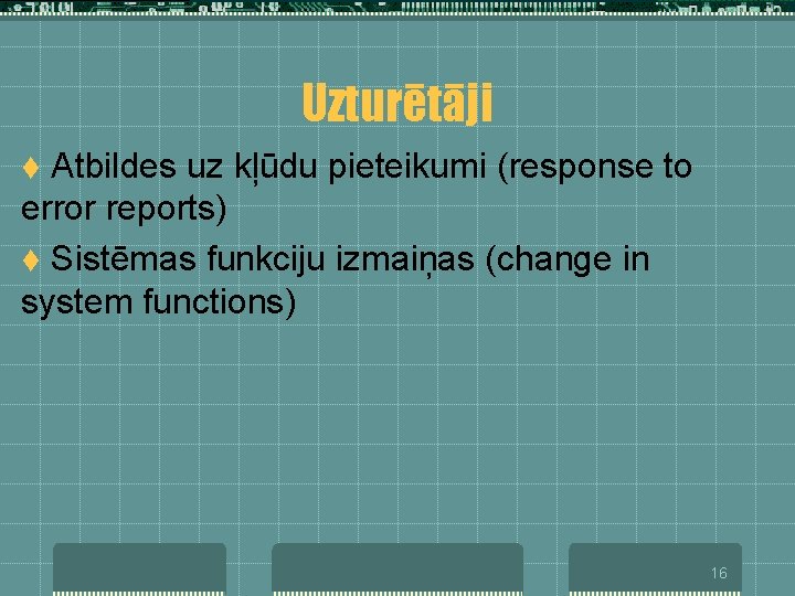 Uzturētāji Atbildes uz kļūdu pieteikumi (response to error reports) t Sistēmas funkciju izmaiņas (change