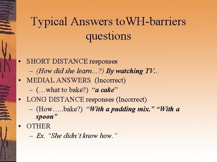 Typical Answers to. WH-barriers questions • SHORT DISTANCE responses – (How did she learn…?