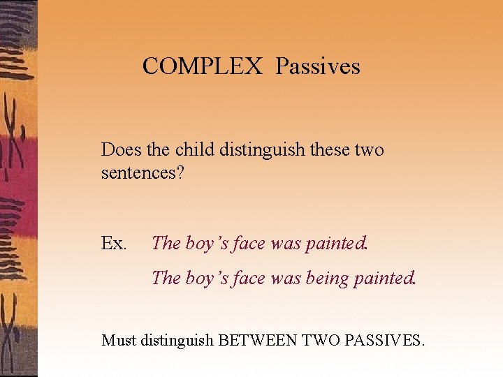 COMPLEX Passives Does the child distinguish these two sentences? Ex. The boy’s face was