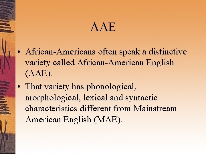 AAE • African-Americans often speak a distinctive variety called African-American English (AAE). • That