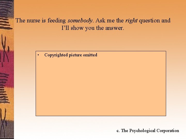 The nurse is feeding somebody. Ask me the right question and I’ll show you