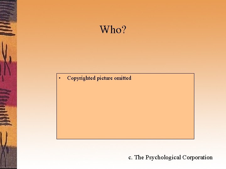 Who? • Copyrighted picture omitted c. The Psychological Corporation 