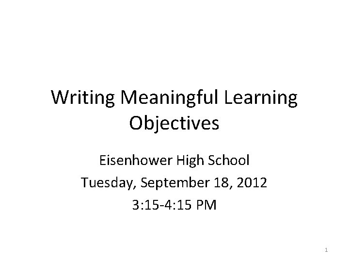Writing Meaningful Learning Objectives Eisenhower High School Tuesday, September 18, 2012 3: 15 -4: