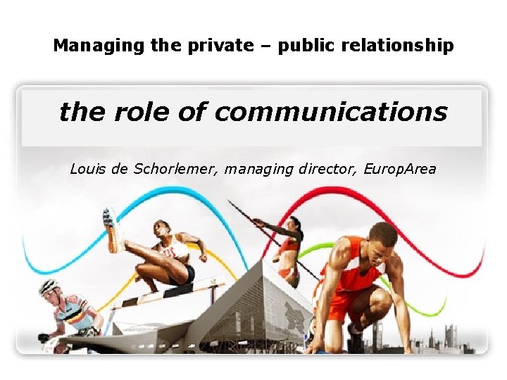 Managing the private – public relationship the role of communications Louis de Schorlemer, managing