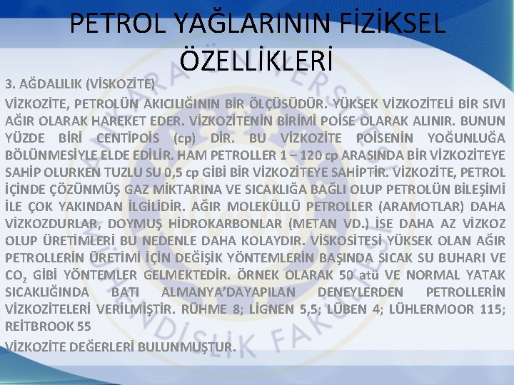 PETROL YAĞLARININ FİZİKSEL ÖZELLİKLERİ 3. AĞDALILIK (VİSKOZİTE) VİZKOZİTE, PETROLÜN AKICILIĞININ BİR ÖLÇÜSÜDÜR. YÜKSEK VİZKOZİTELİ PETROL YAĞLARININ FİZİKSEL ÖZELLİKLERİ 3. AĞDALILIK (VİSKOZİTE) VİZKOZİTE, PETROLÜN AKICILIĞININ BİR ÖLÇÜSÜDÜR. YÜKSEK VİZKOZİTELİ