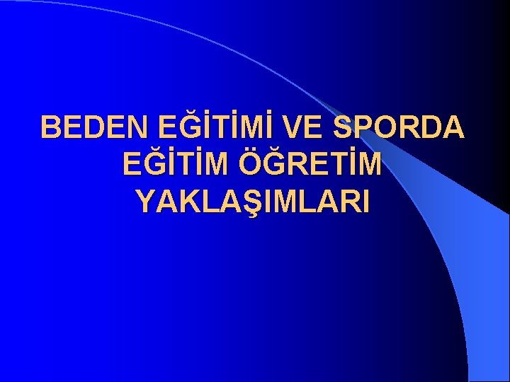 BEDEN EĞİTİMİ VE SPORDA EĞİTİM ÖĞRETİM YAKLAŞIMLARI 